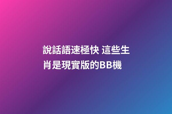 說話語速極快 這些生肖是現實版的BB機